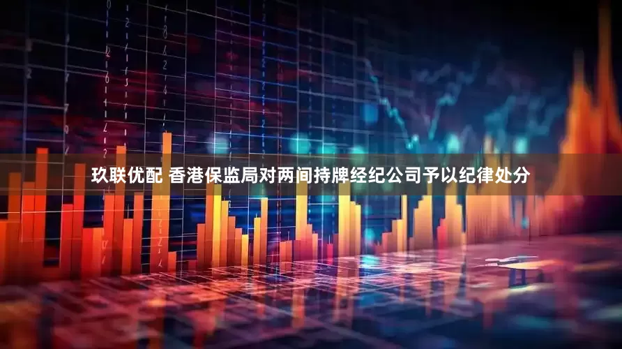 玖联优配 香港保监局对两间持牌经纪公司予以纪律处分