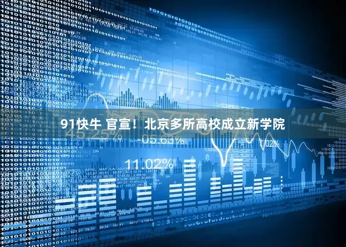 91快牛 官宣！北京多所高校成立新学院