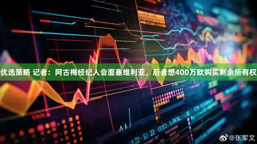 优选策略 记者：阿古梅经纪人会面塞维利亚，后者想400万欧购买剩余所有权