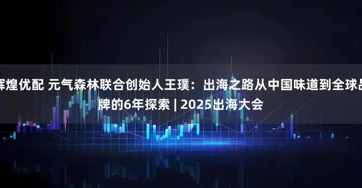 辉煌优配 元气森林联合创始人王璞：出海之路从中国味道到全球品牌的6年探索 | 2025出海大会