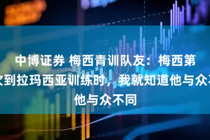 中博证券 梅西青训队友：梅西第一次到拉玛西亚训练时，我就知道他与众不同