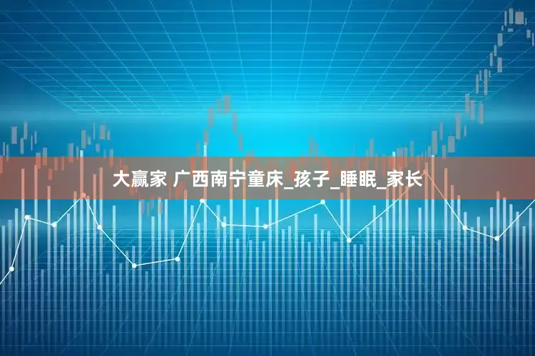 大赢家 广西南宁童床_孩子_睡眠_家长