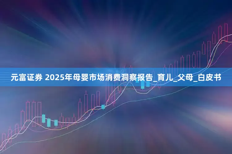 元富证券 2025年母婴市场消费洞察报告_育儿_父母_白皮书