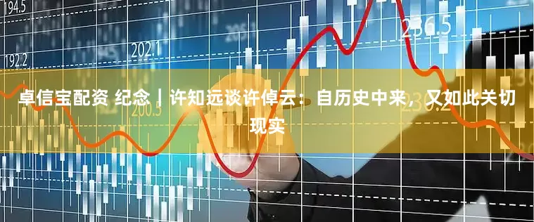 卓信宝配资 纪念｜许知远谈许倬云：自历史中来，又如此关切现实