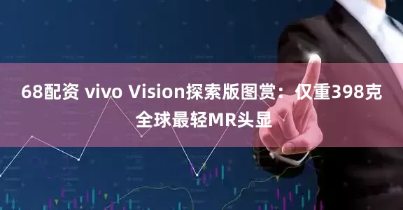 68配资 vivo Vision探索版图赏：仅重398克 全球最轻MR头显