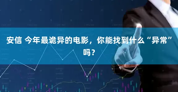 安信 今年最诡异的电影，你能找到什么“异常”吗？