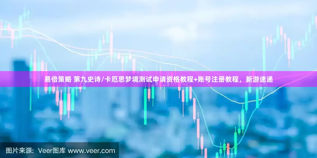 易倍策略 第九史诗/卡厄思梦境测试申请资格教程+账号注册教程，新游速递