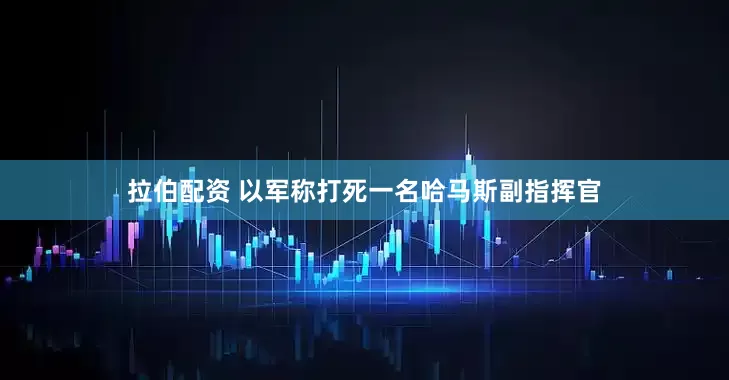 拉伯配资 以军称打死一名哈马斯副指挥官