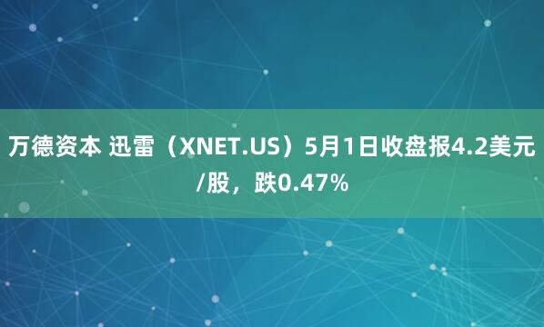 万德资本 迅雷（XNET.US）5月1日收盘报4.2美元/股，跌0.47%