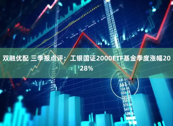 双融优配 三季报点评:工银国证2000ETF基金季度涨幅2028%