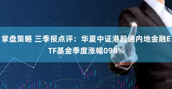 掌盘策略 三季报点评:华夏中证港股通内地金融ETF基金季度涨幅098%