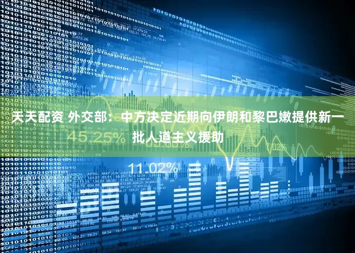 天天配资 外交部：中方决定近期向伊朗和黎巴嫩提供新一批人道主义援助
